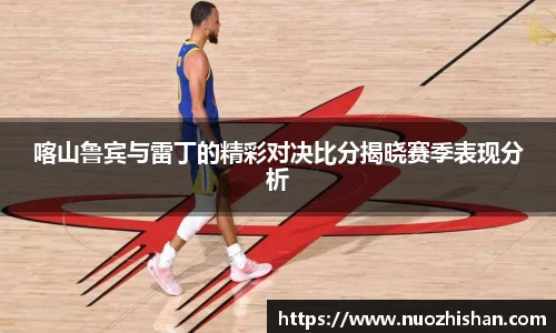 喀山鲁宾与雷丁的精彩对决比分揭晓赛季表现分析