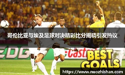 哥伦比亚与埃及足球对决精彩比分揭晓引发热议