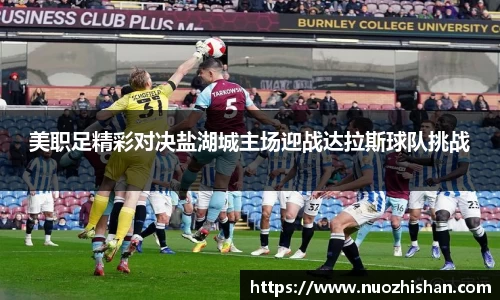 美职足精彩对决盐湖城主场迎战达拉斯球队挑战